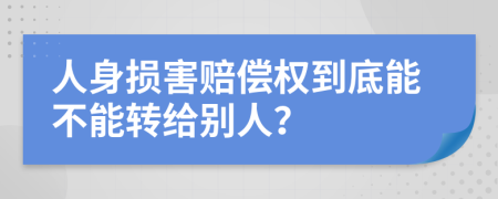 人身损害赔偿权到底能不能转给别人？