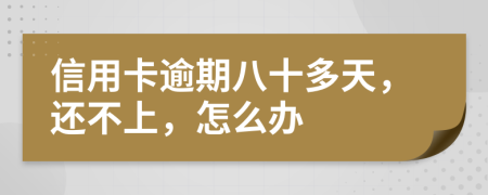 信用卡逾期八十多天，还不上，怎么办