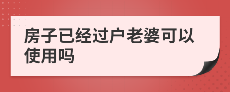 房子已经过户老婆可以使用吗