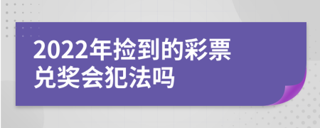 2022年捡到的彩票兑奖会犯法吗