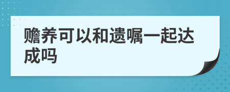 赡养可以和遗嘱一起达成吗