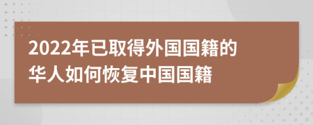 2022年已取得外国国籍的华人如何恢复中国国籍