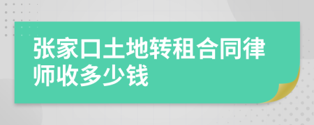 张家口土地转租合同律师收多少钱