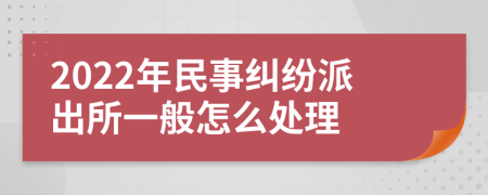 2022年民事纠纷派出所一般怎么处理