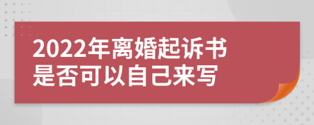 2022年离婚起诉书是否可以自己来写