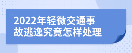 2022年轻微交通事故逃逸究竟怎样处理