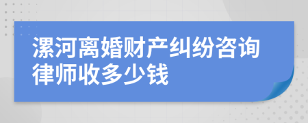 漯河离婚财产纠纷咨询律师收多少钱