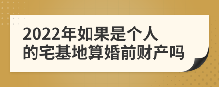 2022年如果是个人的宅基地算婚前财产吗