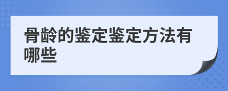 骨龄的鉴定鉴定方法有哪些