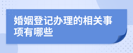 婚姻登记办理的相关事项有哪些
