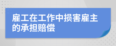 雇工在工作中损害雇主的承担赔偿