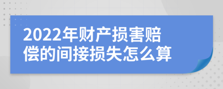 2022年财产损害赔偿的间接损失怎么算