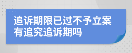 追诉期限已过不予立案有追究追诉期吗