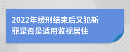 2022年缓刑结束后又犯新罪是否是适用监视居住