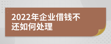 2022年企业借钱不还如何处理