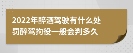 2022年醉酒驾驶有什么处罚醉驾拘役一般会判多久