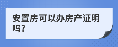 安置房可以办房产证明吗?