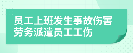 员工上班发生事故伤害劳务派遣员工工伤