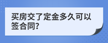 买房交了定金多久可以签合同？