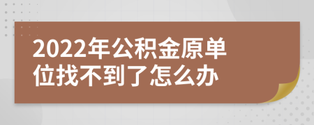 2022年公积金原单位找不到了怎么办