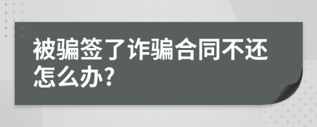 被骗签了诈骗合同不还怎么办?