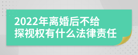 2022年离婚后不给探视权有什么法律责任