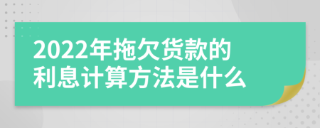 2022年拖欠货款的利息计算方法是什么