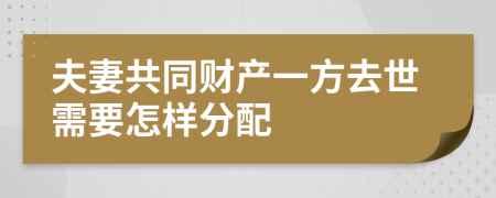 夫妻共同财产一方去世需要怎样分配
