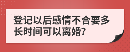 登记以后感情不合要多长时间可以离婚？