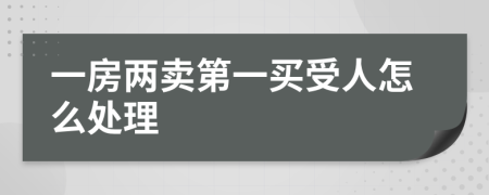 一房两卖第一买受人怎么处理