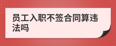 员工入职不签合同算违法吗