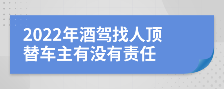 2022年酒驾找人顶替车主有没有责任