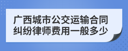 广西城市公交运输合同纠纷律师费用一般多少