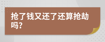 抢了钱又还了还算抢劫吗？