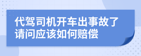 代驾司机开车出事故了请问应该如何赔偿