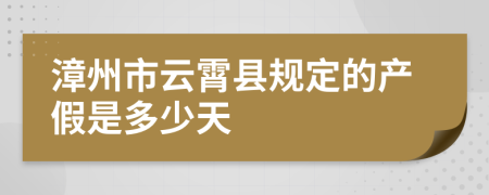 漳州市云霄县规定的产假是多少天