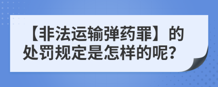 【非法运输弹药罪】的处罚规定是怎样的呢？