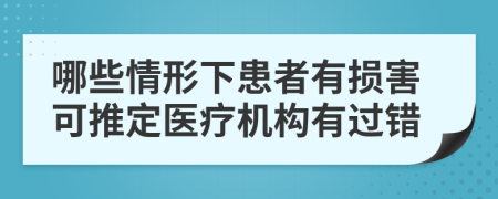 哪些情形下患者有损害可推定医疗机构有过错