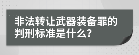 非法转让武器装备罪的判刑标准是什么？