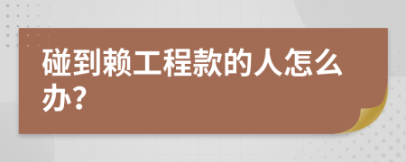 碰到赖工程款的人怎么办？