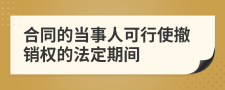合同的当事人可行使撤销权的法定期间