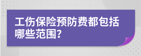 工伤保险预防费都包括哪些范围？