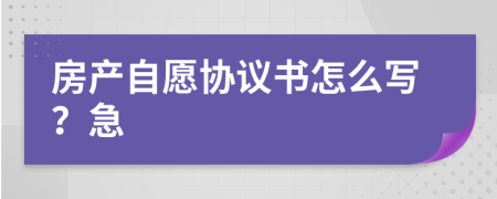 房产自愿协议书怎么写？急