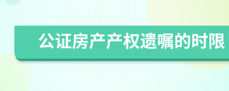 公证房产产权遗嘱的时限