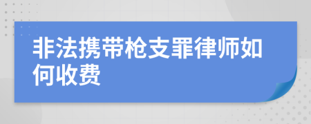 非法携带枪支罪律师如何收费