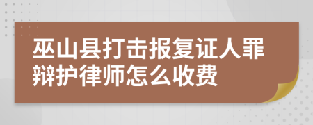 巫山县打击报复证人罪辩护律师怎么收费