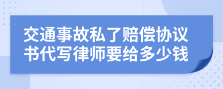 交通事故私了赔偿协议书代写律师要给多少钱