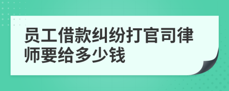 员工借款纠纷打官司律师要给多少钱