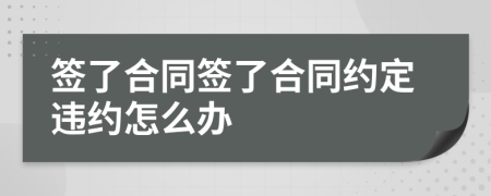 签了合同签了合同约定违约怎么办