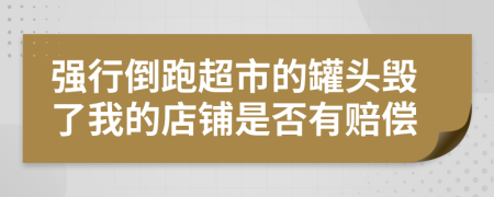 强行倒跑超市的罐头毁了我的店铺是否有赔偿